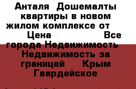 Анталя, Дошемалты квартиры в новом жилом комплексе от 39000$ › Цена ­ 2 482 000 - Все города Недвижимость » Недвижимость за границей   . Крым,Гвардейское